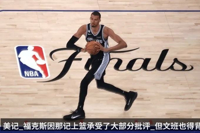 美记_福克斯因那记上篮承受了大部分批评_但文班也得背锅
